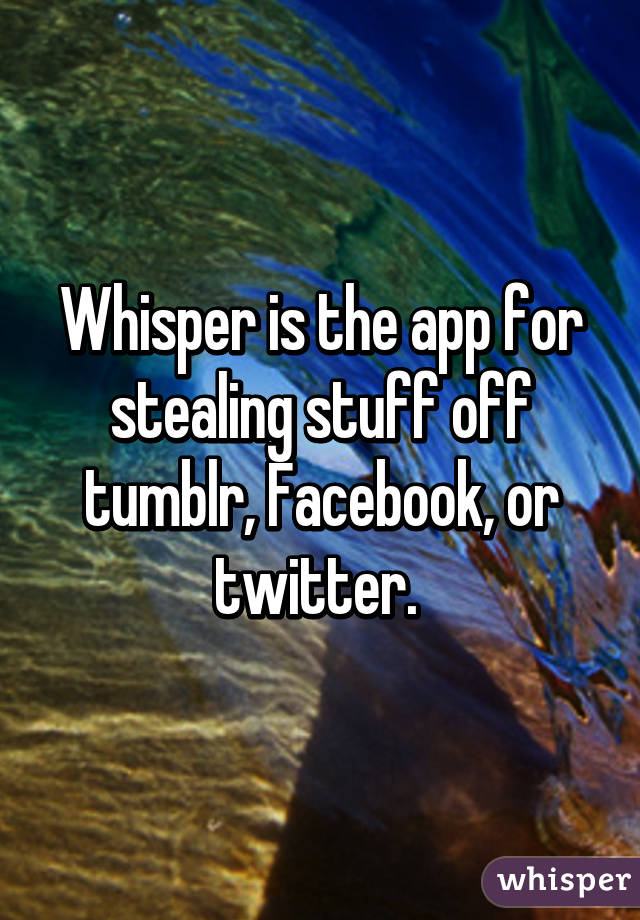 Whisper is the app for stealing stuff off tumblr, Facebook, or twitter. 