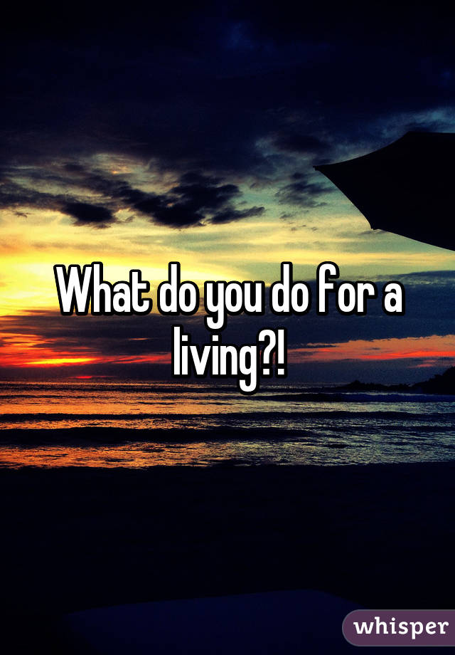 What do you do for a living?!