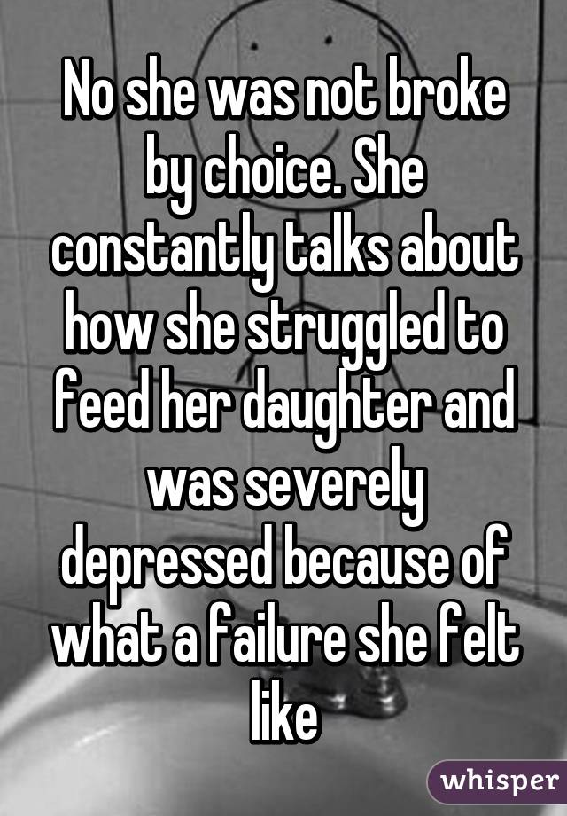 No she was not broke by choice. She constantly talks about how she struggled to feed her daughter and was severely depressed because of what a failure she felt like