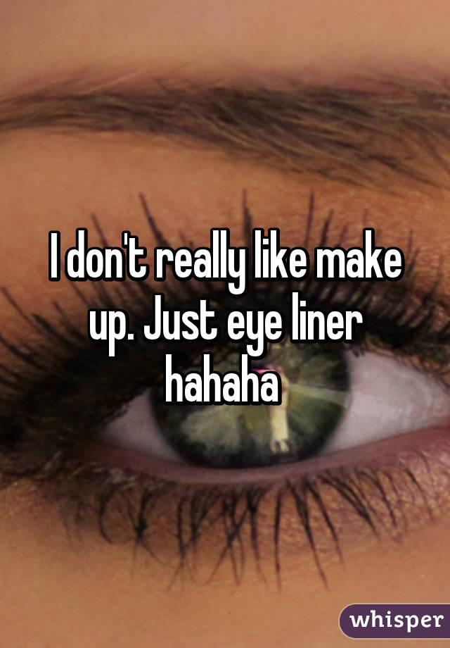 I don't really like make up. Just eye liner hahaha 