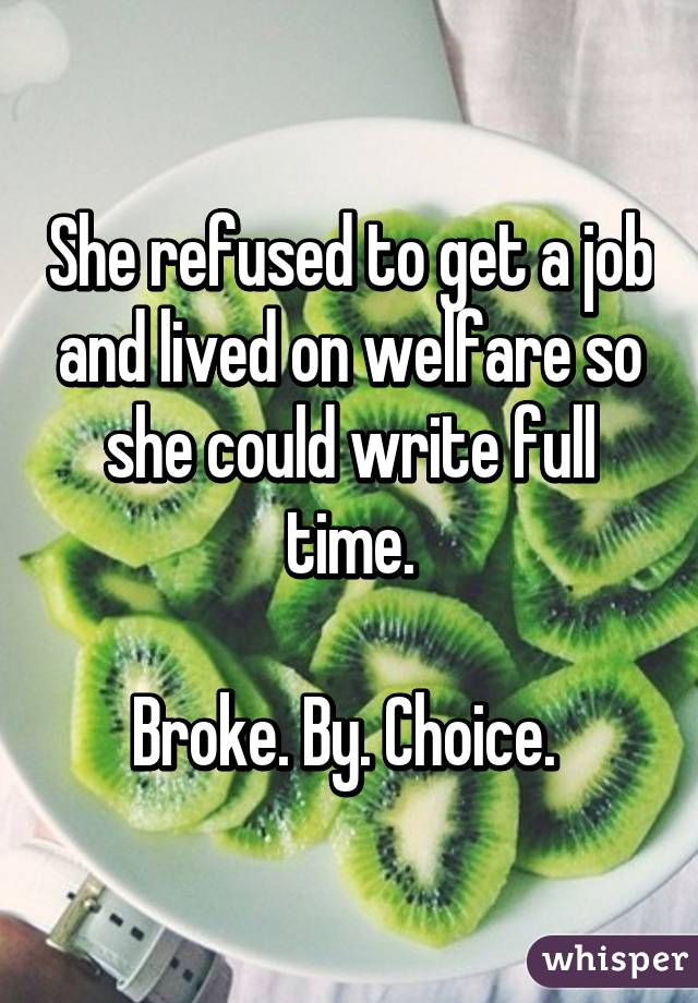 She refused to get a job and lived on welfare so she could write full time.

Broke. By. Choice. 