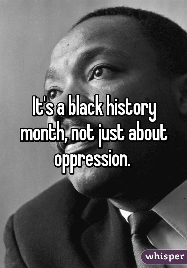 It's a black history month, not just about oppression. 