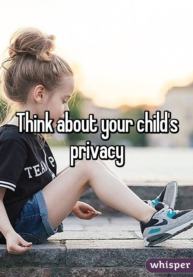 Think about your child's privacy