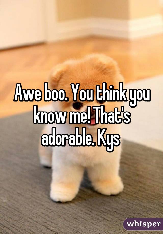 Awe boo. You think you know me! That's adorable. Kys 