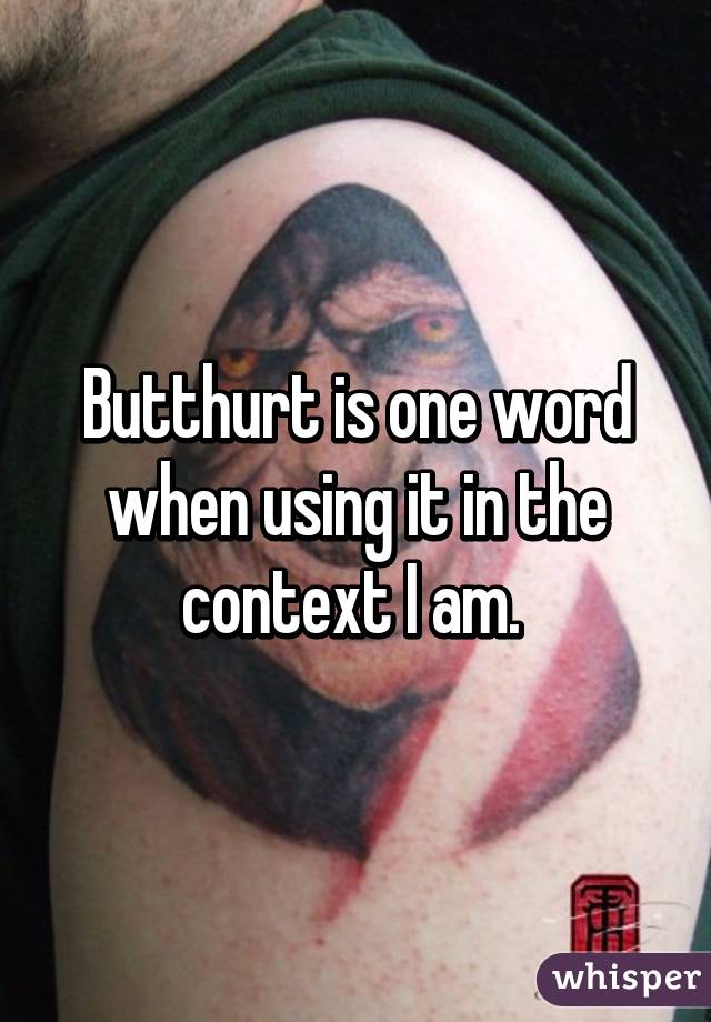 Butthurt is one word when using it in the context I am. 