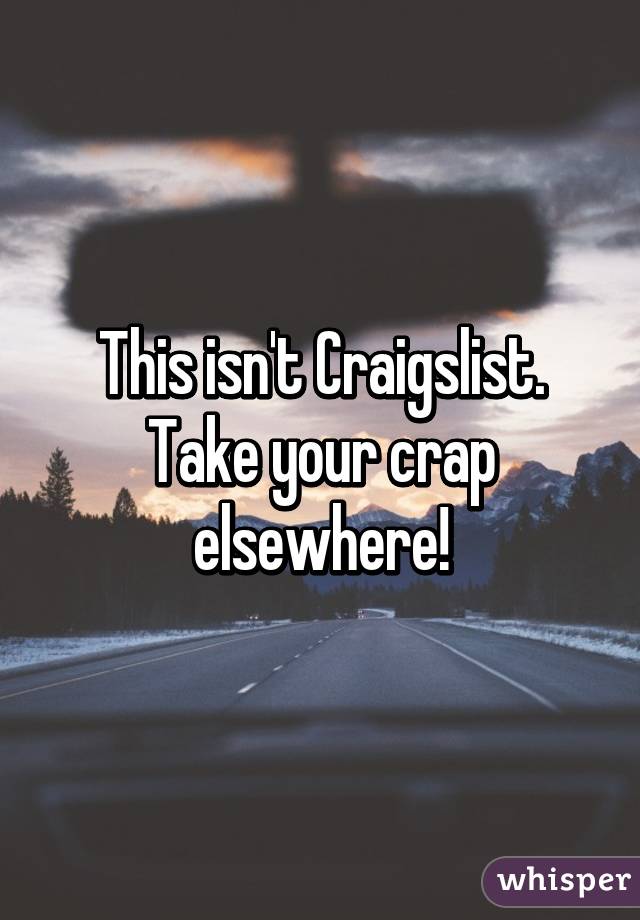 This isn't Craigslist. Take your crap elsewhere!