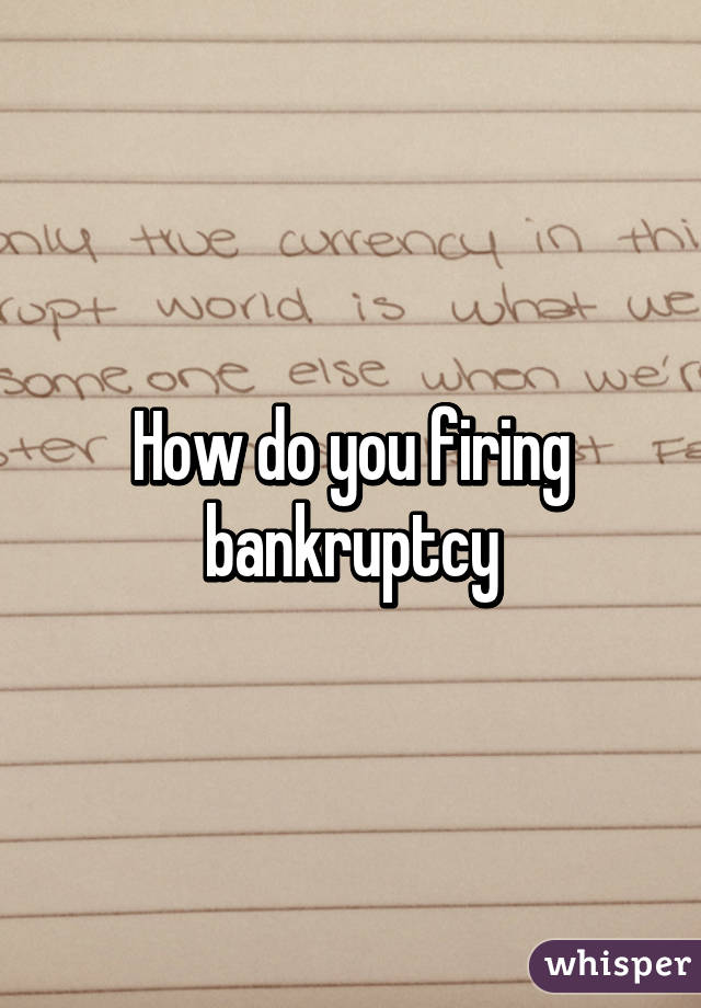 How do you firing bankruptcy