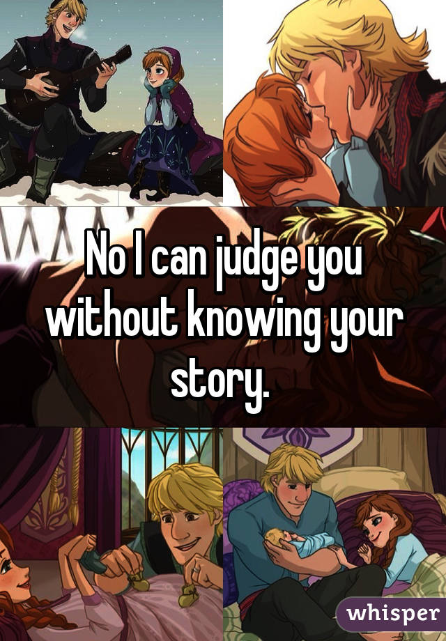 No I can judge you without knowing your story. 