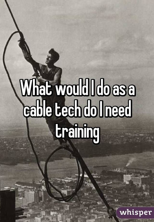What would I do as a cable tech do I need training