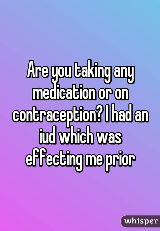 Are you taking any medication or on contraception? I had an iud which was effecting me prior