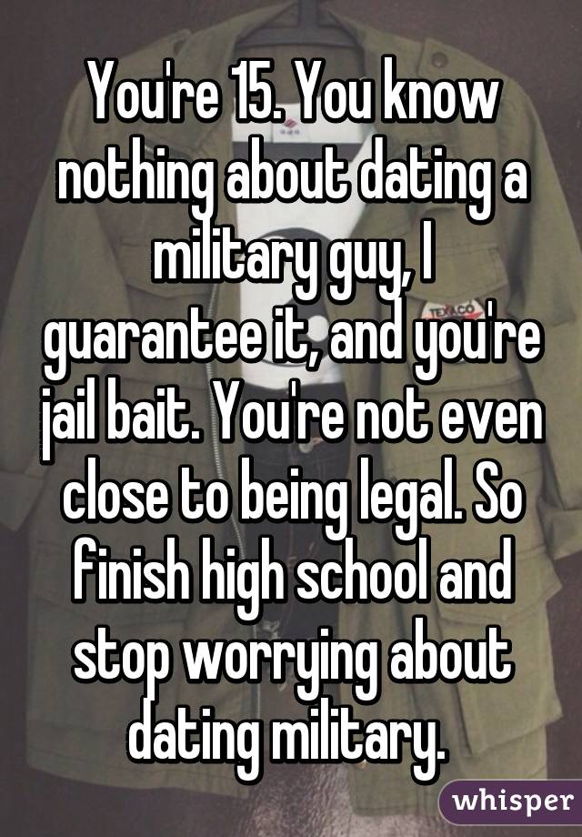 You're 15. You know nothing about dating a military guy, I guarantee it, and you're jail bait. You're not even close to being legal. So finish high school and stop worrying about dating military. 