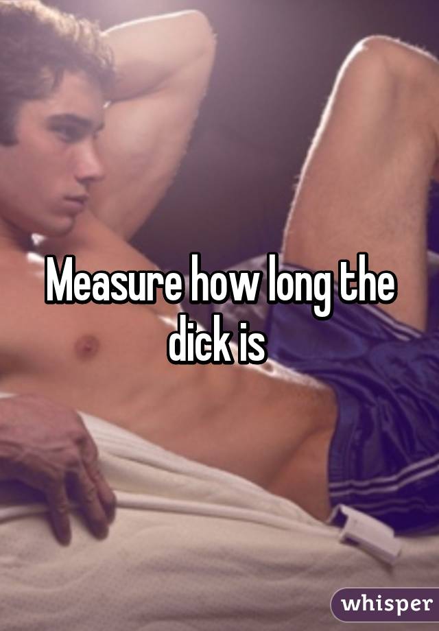 Measure how long the dick is 