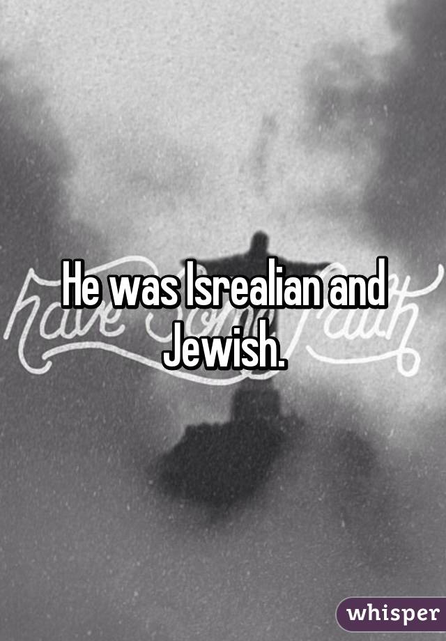 He was Isrealian and Jewish.