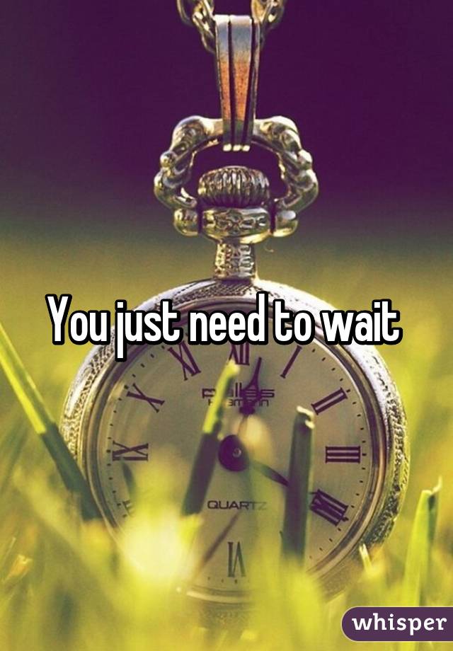You just need to wait 