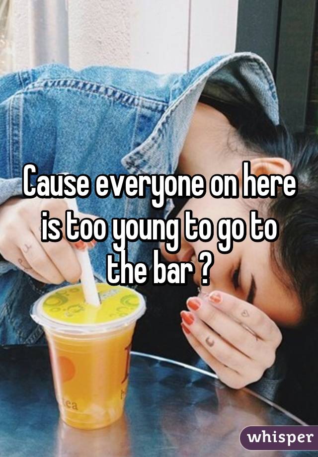 Cause everyone on here is too young to go to the bar 😂