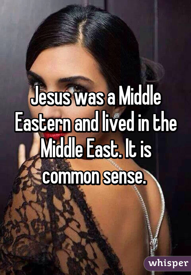 Jesus was a Middle Eastern and lived in the Middle East. It is common sense. 