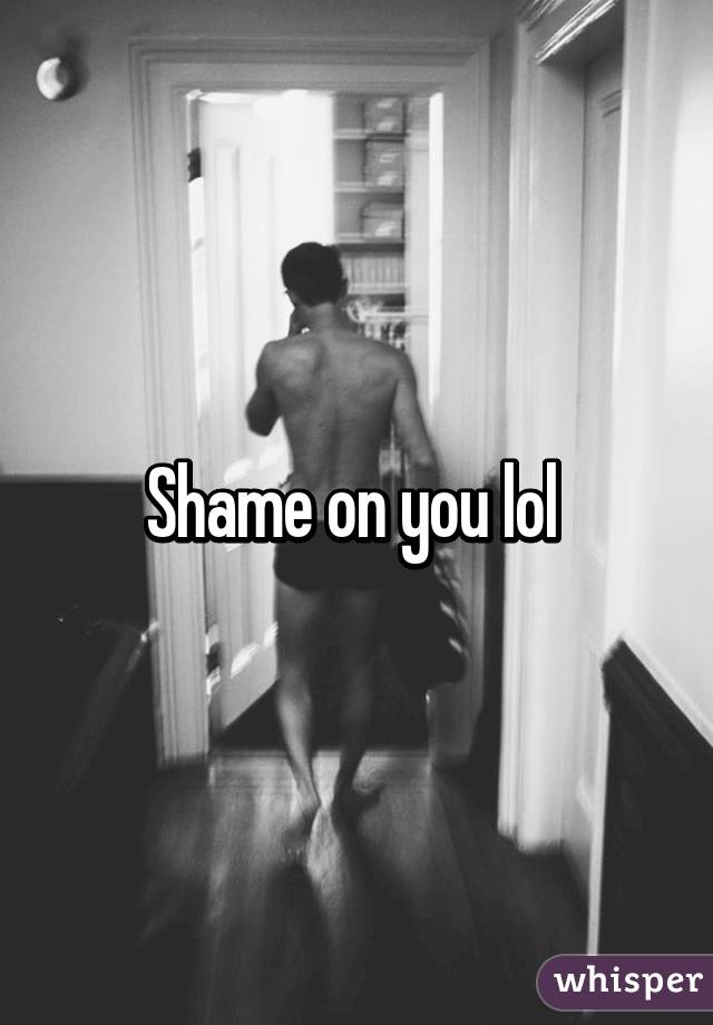 Shame on you lol 