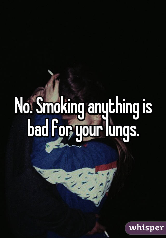 No. Smoking anything is bad for your lungs.