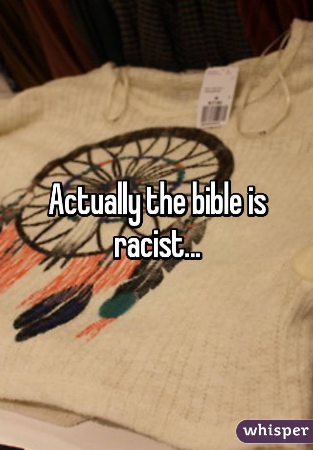 Actually the bible is racist...
