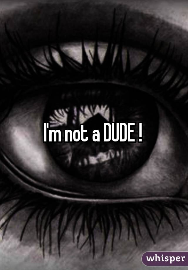 I'm not a DUDE ! 
