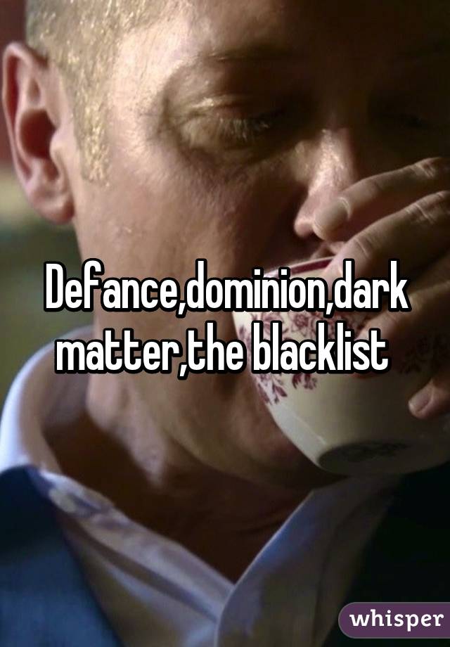 Defance,dominion,dark matter,the blacklist 