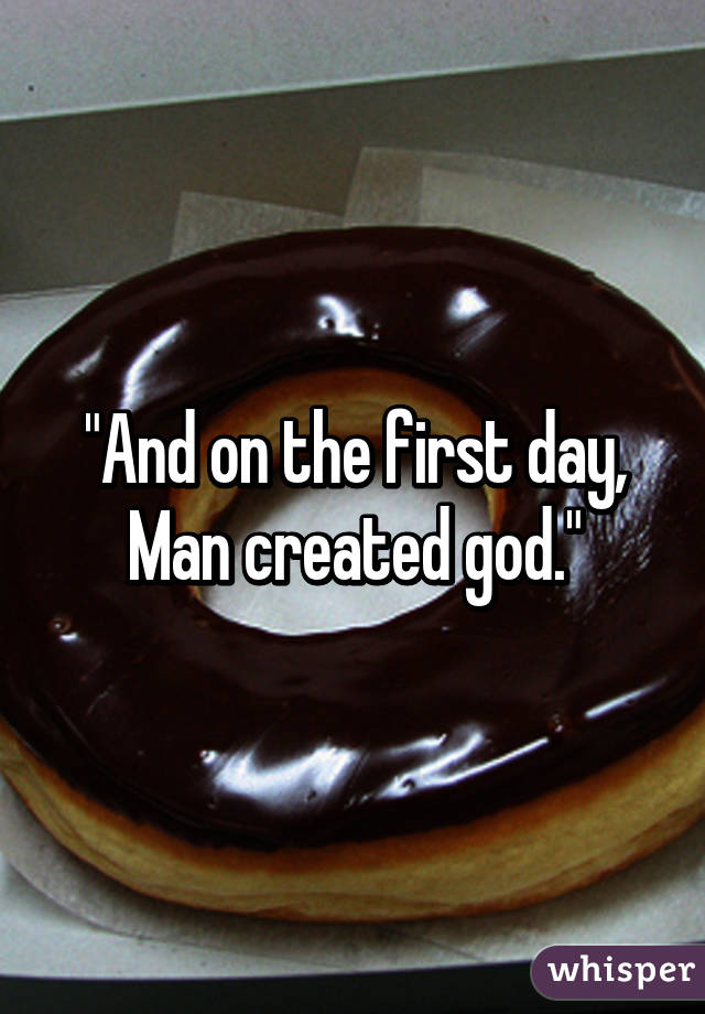 "And on the first day, Man created god."