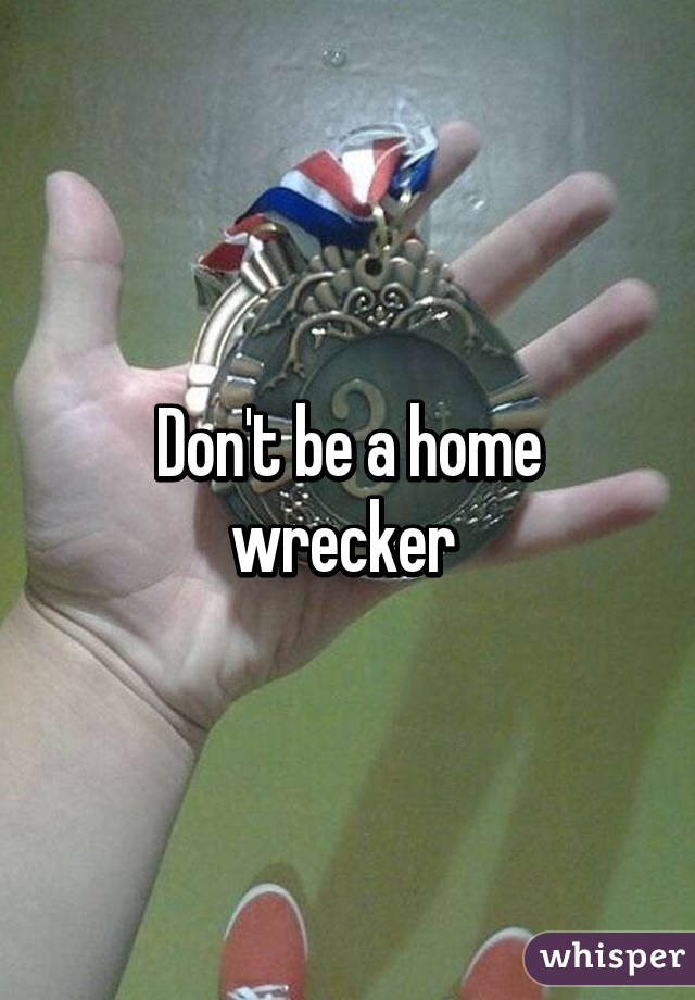 Don't be a home wrecker 