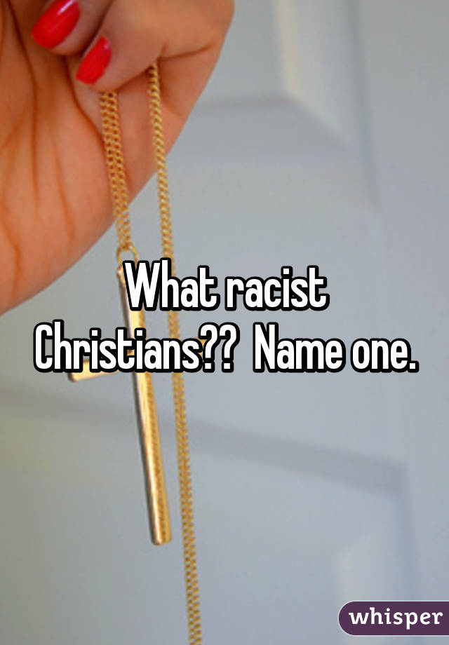 What racist Christians??  Name one.