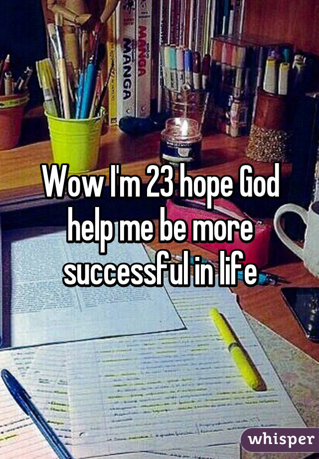 Wow I'm 23 hope God help me be more successful in life