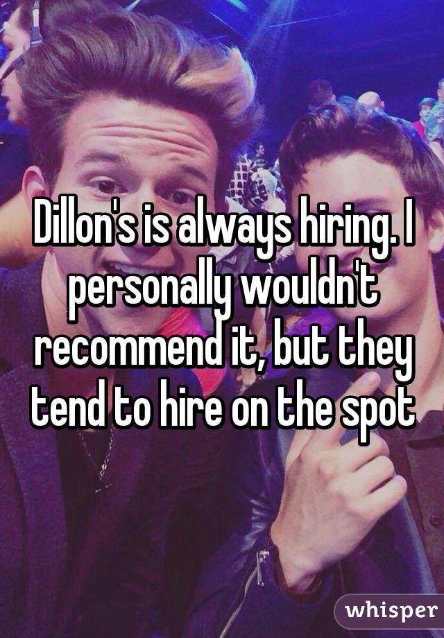 Dillon's is always hiring. I personally wouldn't recommend it, but they tend to hire on the spot