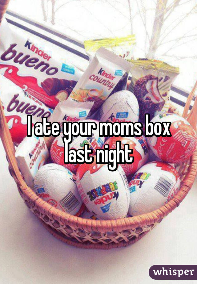 I ate your moms box last night