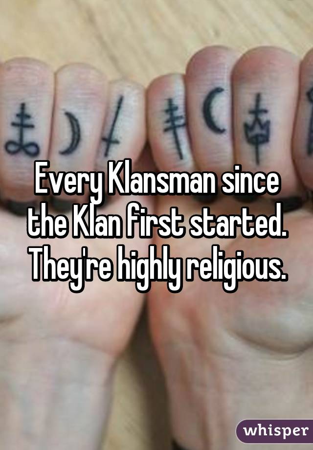 Every Klansman since the Klan first started. They're highly religious.