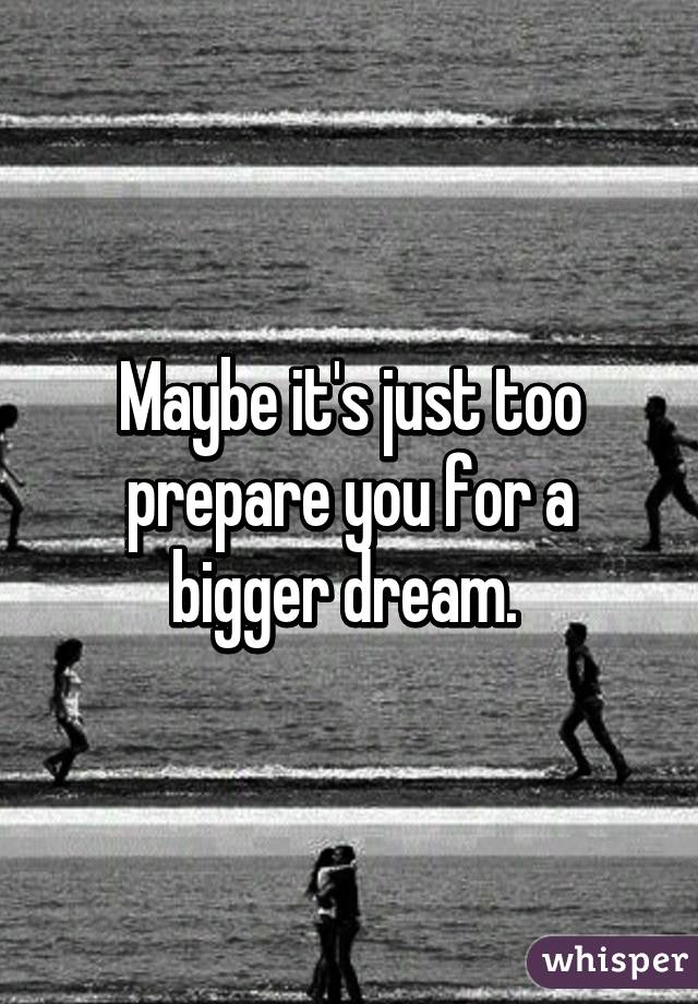 Maybe it's just too prepare you for a bigger dream. 