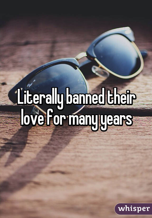 Literally banned their love for many years