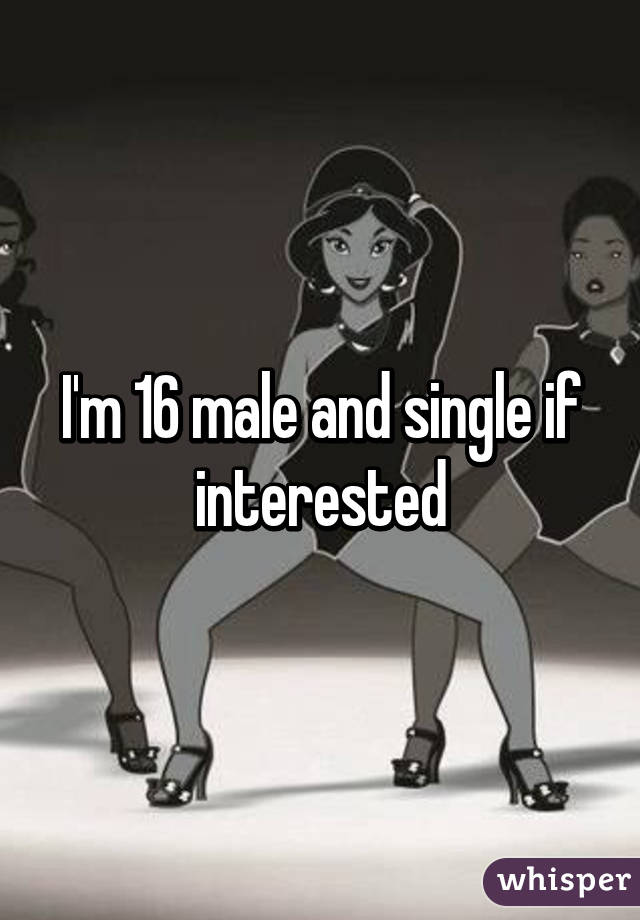 I'm 16 male and single if interested