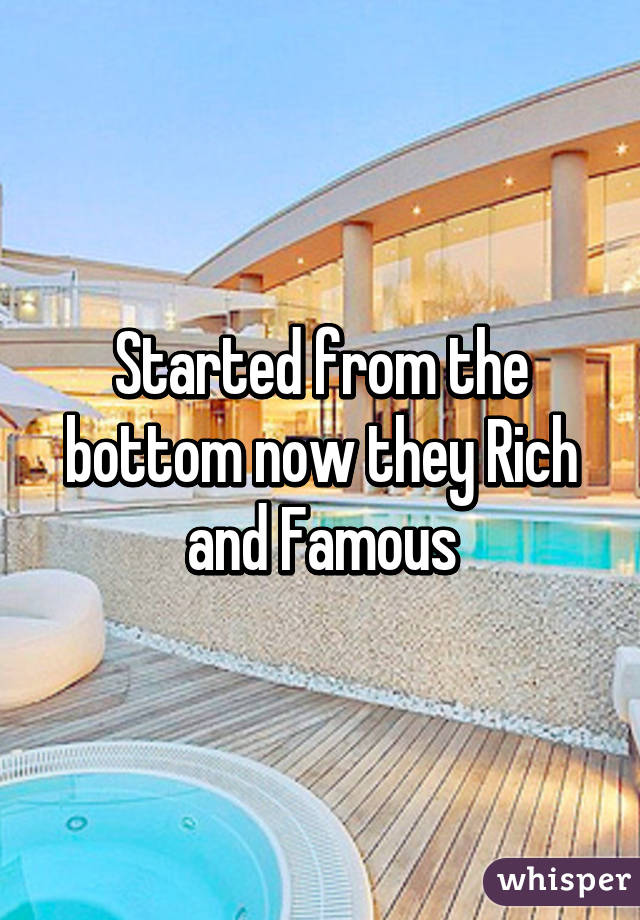 Started from the bottom now they Rich and Famous