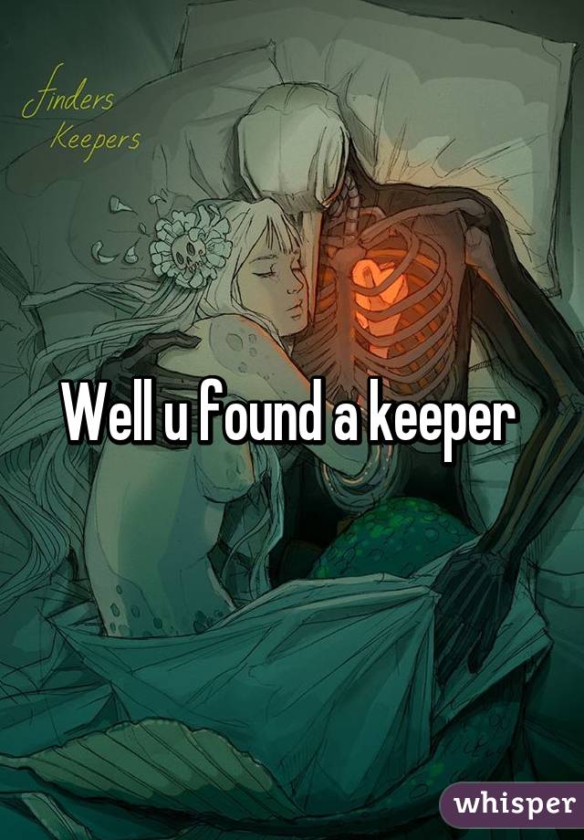 Well u found a keeper 