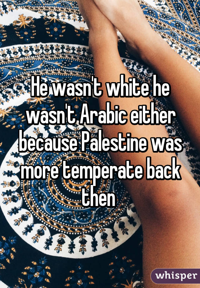 He wasn't white he wasn't Arabic either because Palestine was more temperate back then 