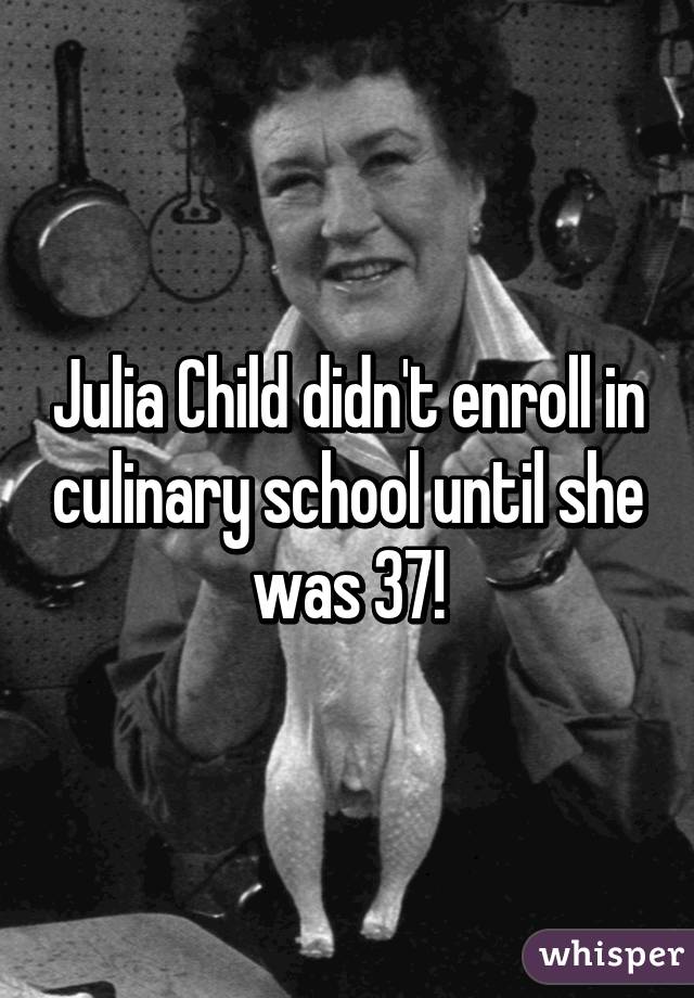 Julia Child didn't enroll in culinary school until she was 37!