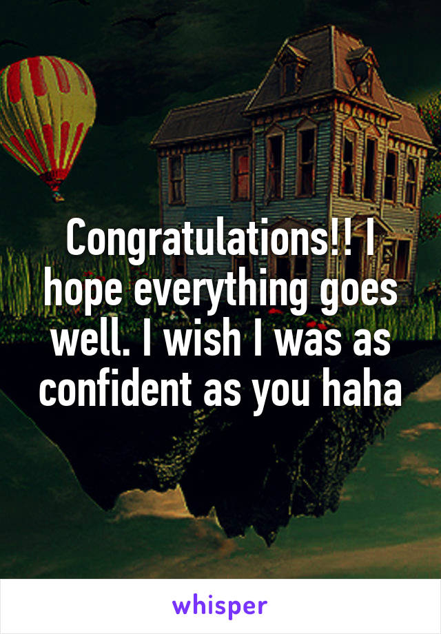 Congratulations!! I hope everything goes well. I wish I was as confident as you haha