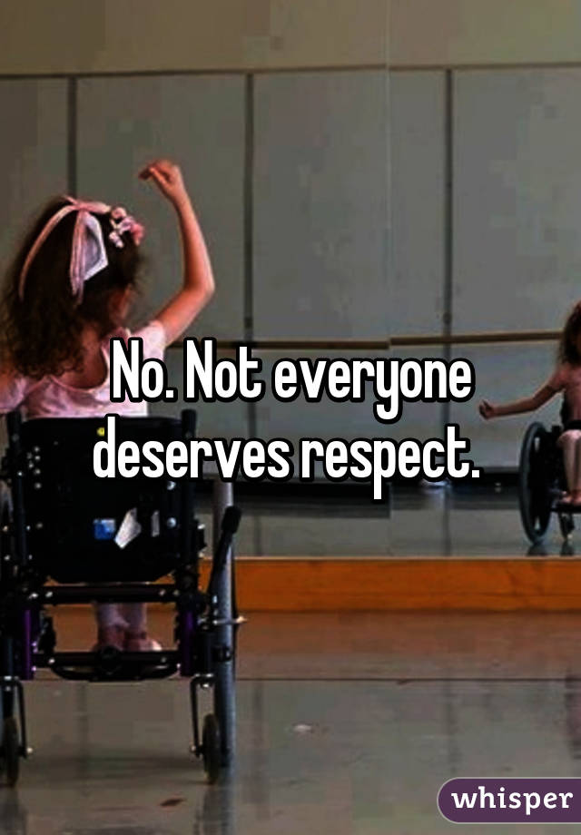 No. Not everyone deserves respect. 