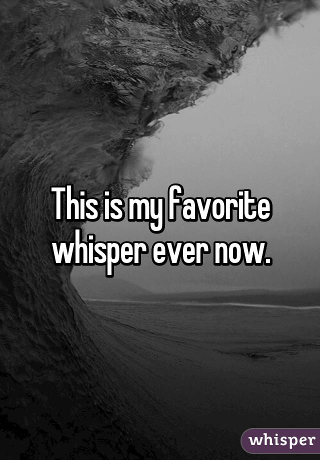 This is my favorite whisper ever now.