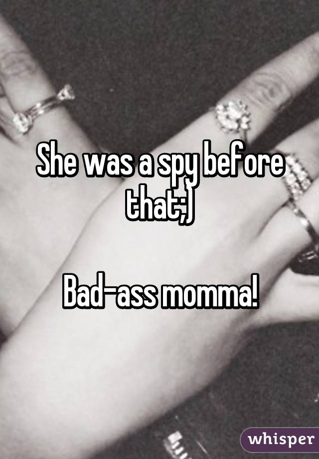 She was a spy before that;)

Bad-ass momma!