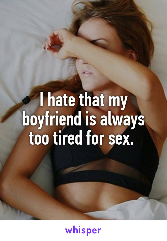 I hate that my boyfriend is always too tired for sex. 