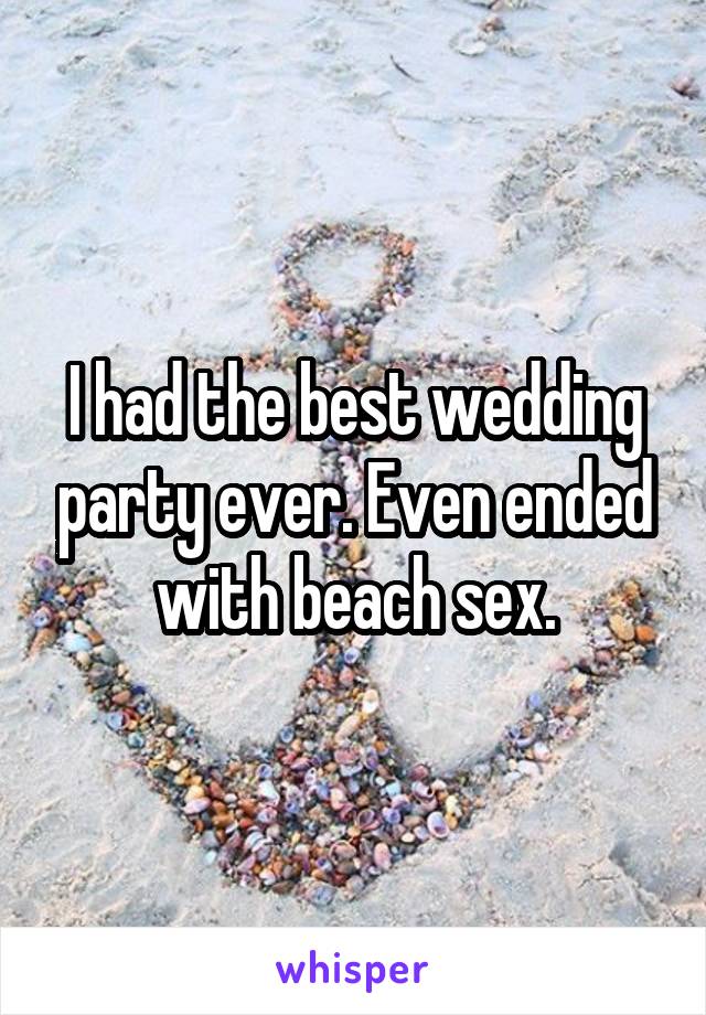 I had the best wedding party ever. Even ended with beach sex.