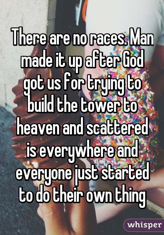 There are no races. Man made it up after God got us for trying to build the tower to heaven and scattered is everywhere and everyone just started to do their own thing