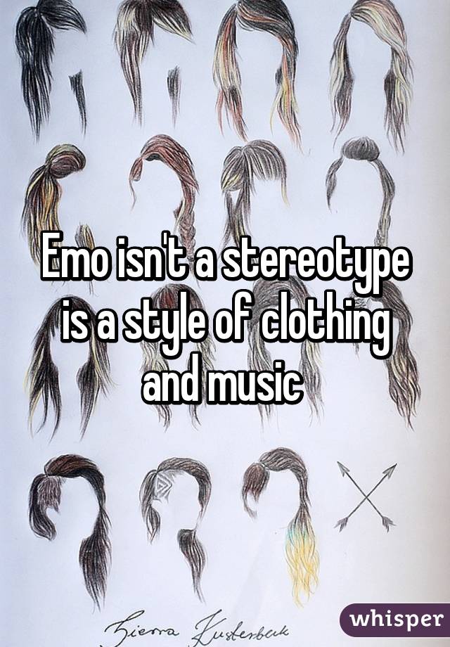 Emo isn't a stereotype is a style of clothing and music 