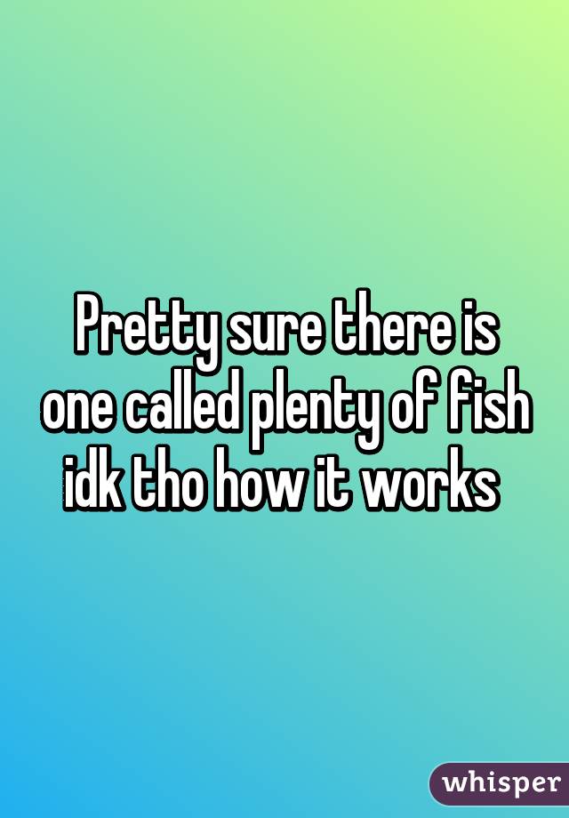 Pretty sure there is one called plenty of fish idk tho how it works 