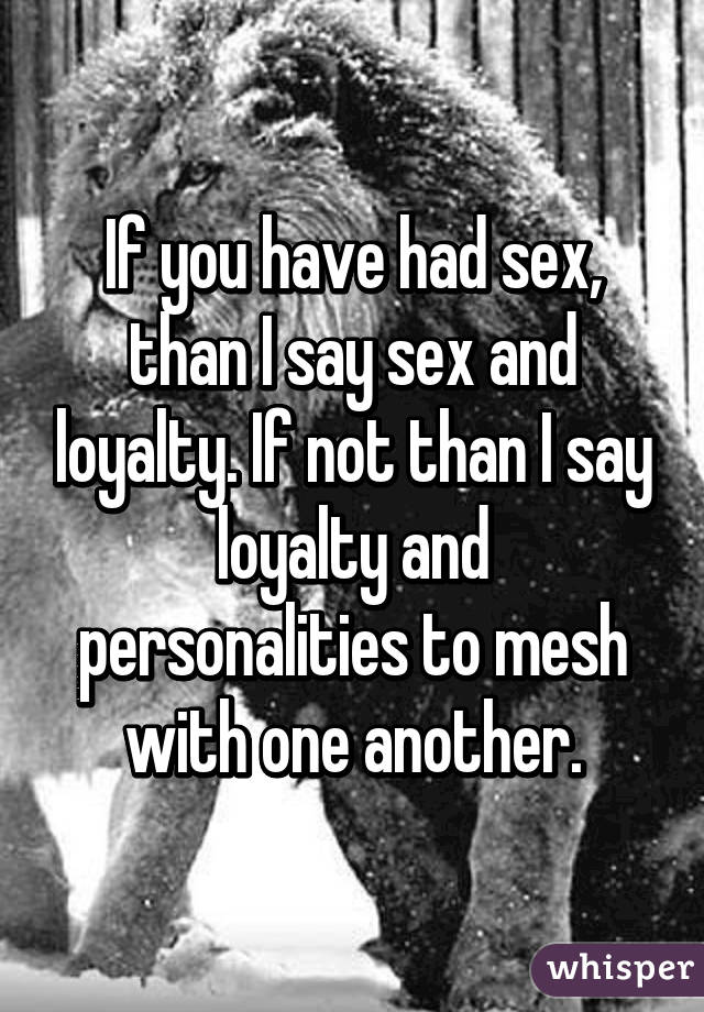 If you have had sex, than I say sex and loyalty. If not than I say loyalty and personalities to mesh with one another.