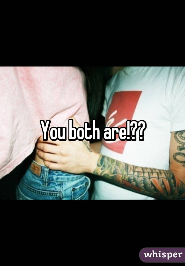 You both are!?😁